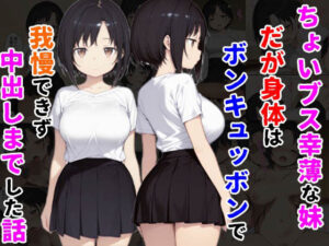 ちょいブス幸薄な妹だが身体はボンキュッボンで我慢できず中出しまでした話(種付け彦) [d_527615]