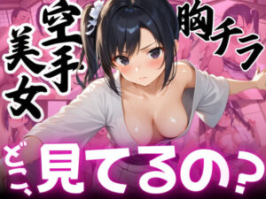 【ねぇ、どこ見てるの？】巨乳空手美女の胸元が無防備すぎて、ちんちんイライラ大暴走(夢と希望がチラチラリズム) [d_531040]