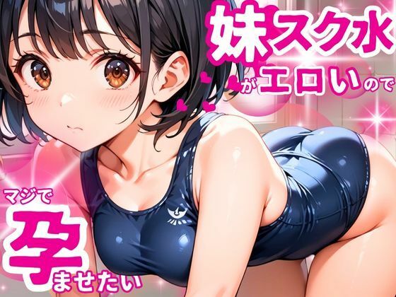 女子校生となった妹のスク水姿があまりにエロいのでマジで孕ませたい(ぱいんだー出版) [d_534098]