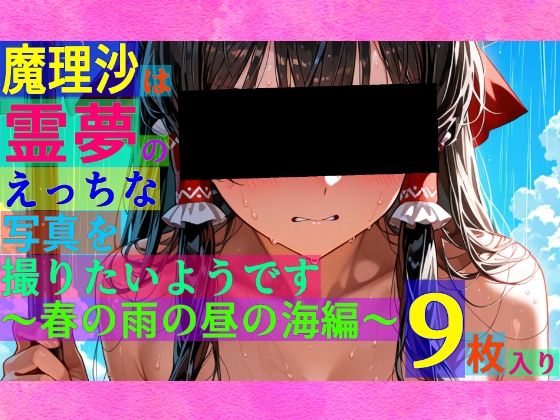 魔理沙は霊夢のえっちな写真を撮りたいようです。〜春の雨の昼の海編〜(ゆるふわ研究所) [d_534141]