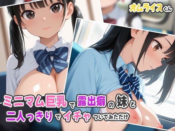 ミニマム巨乳で露出癖の妹と二人っきりでイチャついてみただけ(オムライスくん) [d_537004]