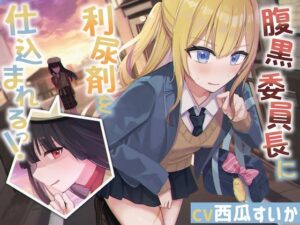 腹黒委員長に利尿剤を仕込まれるっ！【おしっこ我慢】(お漏らしふぇち部) [d_539887]