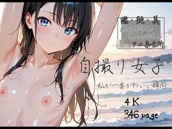 【濡艶美】自撮り女子 〜私が一番かわいい瞬間〜(ロリアニ集会所) [d_539949]