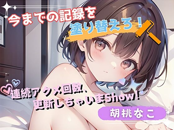 【今までの記録を塗り替えろ！】連続アクメ回数、更新しちゃいまShow！【胡桃なこ】(ヌキパラ) [d_542167]