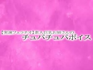 【実演フェラチオ】素人巨乳お姉さんのチュパチュパボイス(リアルボイスGirl) [d_545702]