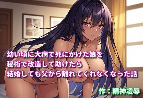 幼い頃に大病で死にかけた娘を秘術で改造して助けたら結婚しても父から離れてくれなくなった話(精神凌●) [d_549644]