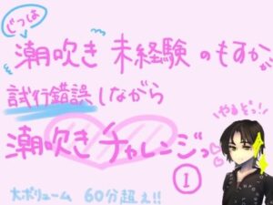 実は潮吹き未経験のもすかが、試行錯誤しながら潮吹きチャレンジっ！（1）(もすか) [d_549800]