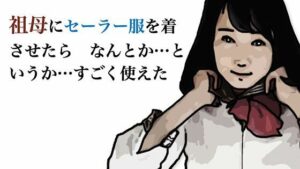 祖母にセーラー服を着させたら  なんとか  というか  すこ？く使えた(あいうえ男) [d_555618]