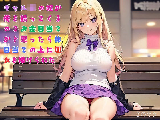 【お気軽小説】ギャルJKの姪が俺を誘ってくるのでお金目当てかと思ったら体目当ての上に処女を捧げられた(さのぞう) [d_556094]