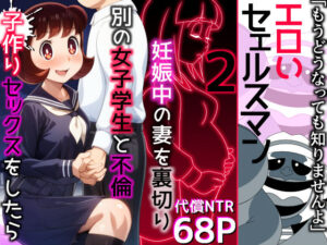 エロいセェルスマン2〜代償NTR、おまけに托卵〜【妊娠中の妻を裏切り別の女子学生と不倫子作りセックスをしたら…】(私立 ななつ星中) [d_471999]