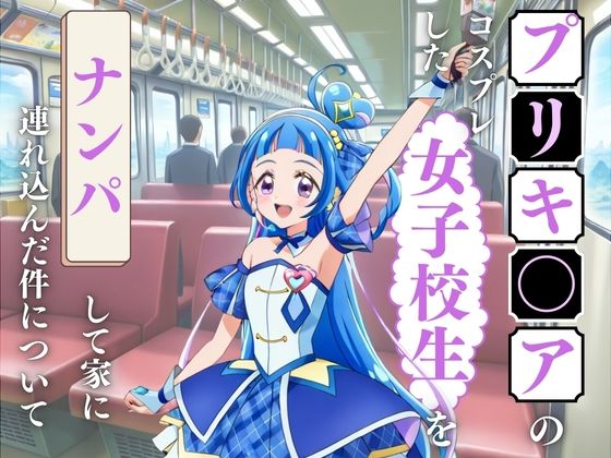 プリキュアのコスプレをした女子校生をナンパして家に連れ込んだ件(妄想族AI) [d_549220]