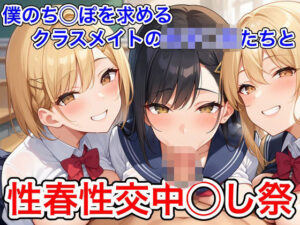 僕のち◯ぽを求めるクラスメイトの女子◯生たちと性春性交中◯し祭(あんあんつけぼー) [d_552273]