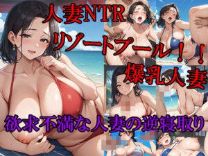 人妻NTRリゾートプール！！ 爆乳人妻 欲求不満な人妻の逆寝取り 更年期前の性欲が高まっている熟女に思いっきり精子を中出しする！！(ピチッとアワビ) [d_554188]