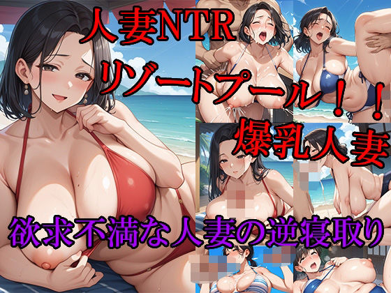 人妻NTRリゾートプール！！ 爆乳人妻 欲求不満な人妻の逆寝取り 更年期前の性欲が高まっている熟女に思いっきり精子を中出しする！！(ピチッとアワビ) [d_554188]