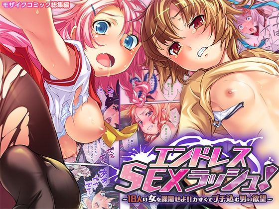 エンドレス・SEXラッシュ！ 〜18人の女を蹂躙せよ！！力ずくでブチ込む男の欲望〜 モザイクコミック総集編(どろっぷす！) [d_554375]