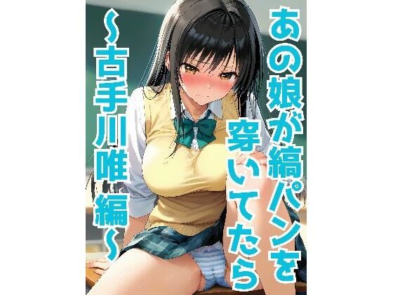 あの娘が縞パンを穿いてたら 〜古手川唯 編〜(二次元妄想ストレート) [d_555901]