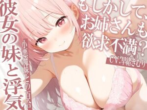 彼女の妹と浮気〜もしかしてお姉さんも欲求不満？〜【KU100】(いたずらえっち 〜性癖よ恍惚なれ〜) [d_558796]