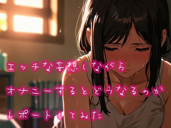 エッチな妄想しながらオナニーするとどうなるのかレポートしてみた(ぷりえら) [d_560402]