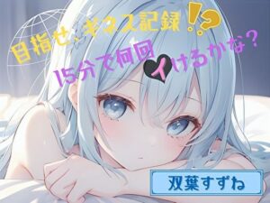 【目指せ、ギネス記録！？】15分で何回イけるかな？【双葉すずね】(ヌキパラ) [d_560537]