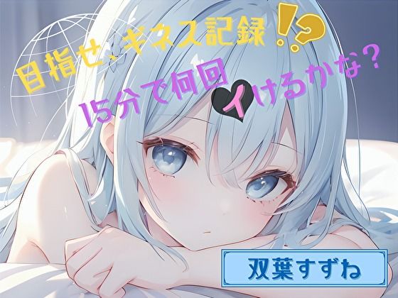 【目指せ、ギネス記録！？】15分で何回イけるかな？【双葉すずね】(ヌキパラ) [d_560537]