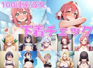 100連系彼女 下着チェック【陰毛あり版】(AI’s slave) [d_561277]