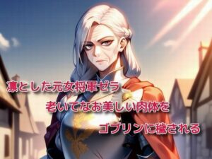 凛とした元女将軍ゼラ、老いてなお美しい肉体をゴブリンに穢される(えちちどっとこむ) [d_561726]