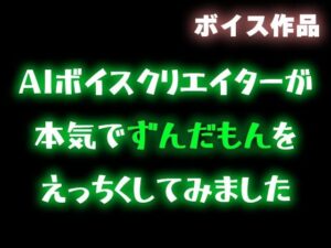 【ずんだもん】AIボイスクリエイターが本気でずんだもんをエッチくしてみたので共有したい【合成音声】(柚子はるさめ) [d_561760]