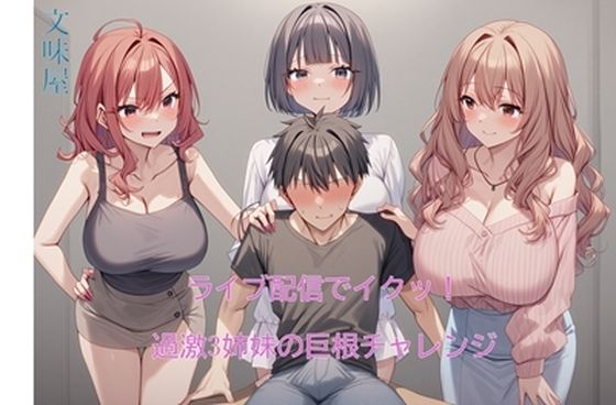 ライブ配信でイクッ！過激3姉妹の巨根チャレンジ【第1〜2章】(文味屋) [d_564339]