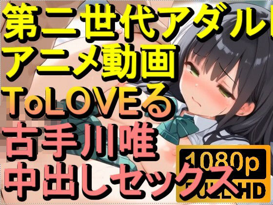 【ROAN038】ToLOVEる 古手川唯 中出しセックス「アダルトアニメ動画のアルゴリズム第二世代と動画編集を改良！！」(ローズ志向) [d_565647]