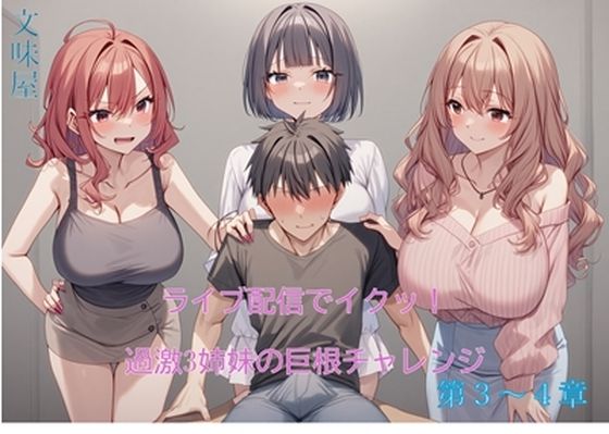 ライブ配信でイクッ！過激3姉妹の巨根チャレンジ【第3〜4章】(文味屋) [d_566413]