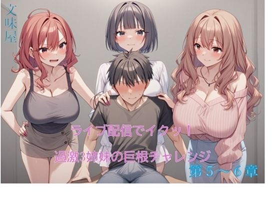 ライブ配信でイクッ！過激3姉妹の巨根チャレンジ【5-6章】(文味屋) [d_570019]