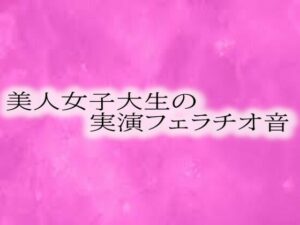 美人女子大生の実演フェラチオ音(リアルボイスGirl) [d_573240]