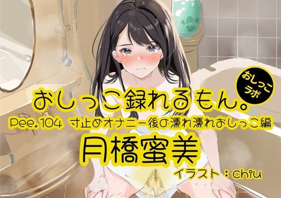 【おしっこ実演】Pee.104月橋蜜美のおしっこ録れるもん。〜寸止めオナニー後の濡れ濡れおしっこ編〜(おしっこラボ) [d_573317]