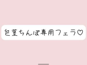 【包茎フェラ】柔らかい状態から優しくお口に含まれて、包茎おちんぽ沢山可愛がられちゃう♪(みこるーむ) [d_573861]