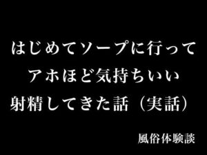 はじめてソープに行ってアホほど気持ちいい射精してきた話（実話）(とある備忘録) [d_575178]