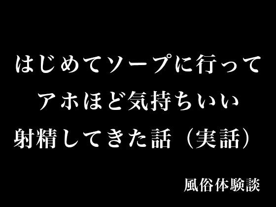 はじめてソープに行ってアホほど気持ちいい射精してきた話（実話）(とある備忘録) [d_575178]