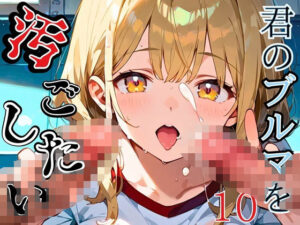 君のブルマを汚したい！男の欲望受け止めます！！10【厳選CG205枚収録】(虚構クラブ) [d_544885]