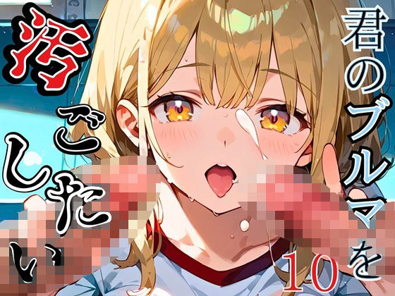 君のブルマを汚したい！男の欲望受け止めます！！10【厳選CG205枚収録】(虚構クラブ) [d_544885]