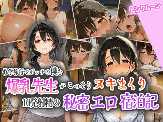 修学旅行でボッチの僕を爆乳先生がこっそりヌキまくり！10発射精の秘密えろ宿泊記！(ピンクムーン) [d_555958]