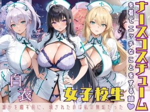 女子校生 ナース服を着てエッチなことをする話 誰かを癒やす前に、壊されたのは私の無垢だった(StableWorks) [d_560365]