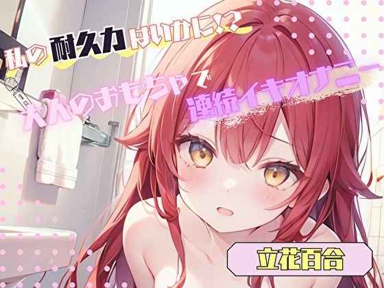 【私の耐久力はいかに！？】大人のオモチャで連続イキオナニー【立花百合】(ヌキパラ) [d_560587]