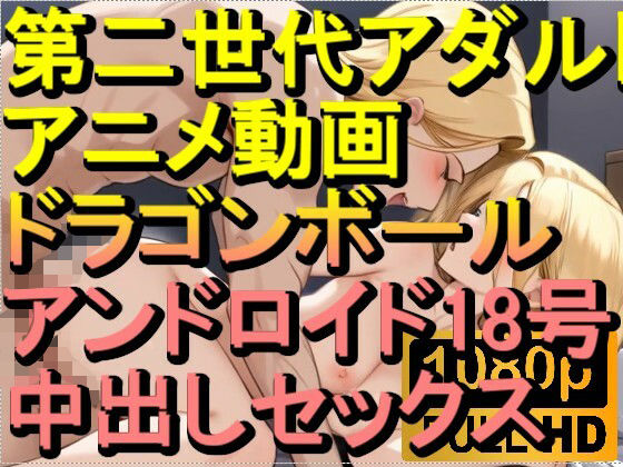 【ROAN039】ドラゴンボール アンドロイド18号 中出しセックス「アダルトアニメ動画のアルゴリズム第二世代と動画編集を改良！！」(ローズ志向) [d_565669]