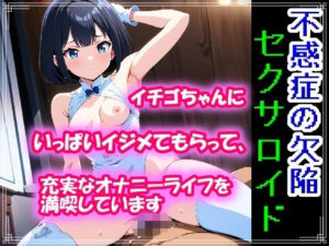 不感症の欠陥セクサロイド〜イチゴちゃんにいっぱいイジメてもらって、充実なオナニーライフを満喫しています〜(わがでるる) [d_575351]