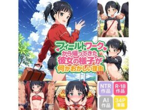 フィールドワークから帰ってきた彼女の様子が何かおかしい理由(NTRは純愛) [d_576930]