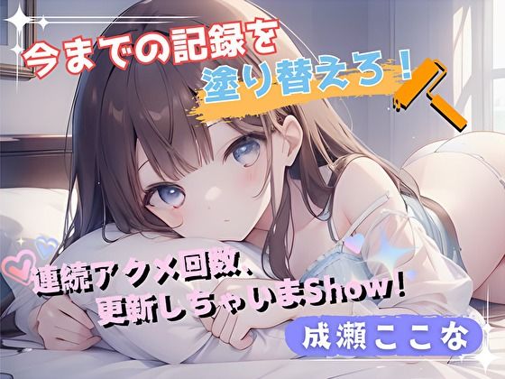 【今までの記録を塗り替えろ！】連続アクメ回数、更新しちゃいまShow！【成瀬ここな】(ヌキパラ) [d_576947]