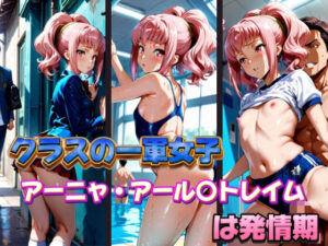 クラスの一軍女子 アーニャ・アール〇トレイム は発情期(月が満ちるとき) [d_577391]