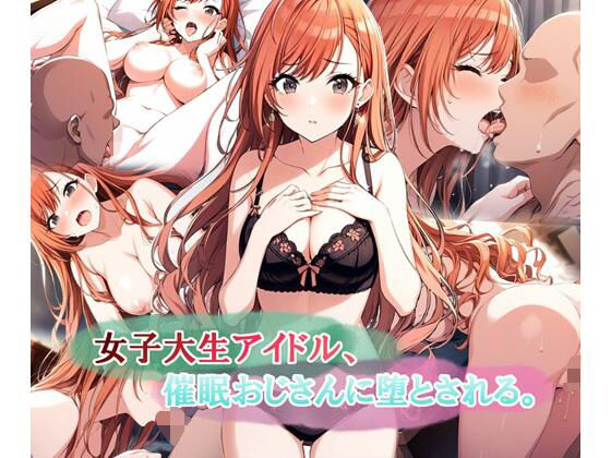 女子大生アイドル、催〇おじさんに堕とされる(LoveSeal) [d_578333]