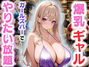 爆乳ギャル〜ガールズバーでやりたい放題！〜(JKギャル出版) [d_578703]