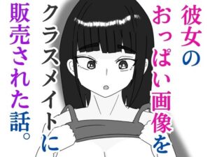 彼女のおっぱい画像をクラスメイトに販売された話(すじ科) [d_579530]