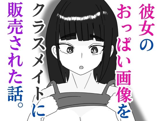 彼女のおっぱい画像をクラスメイトに販売された話(すじ科) [d_579530]